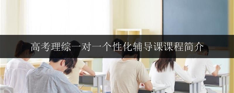 高考理綜一對一個(gè)性化輔導(dǎo)課課程簡介