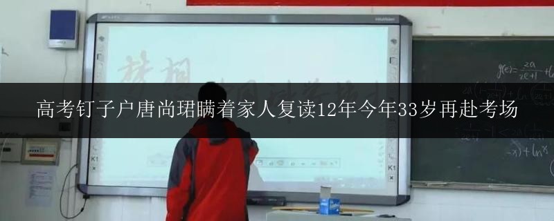 高考釘子戶唐尚珺瞞著家人復(fù)讀12年今年33歲再赴考場(chǎng)