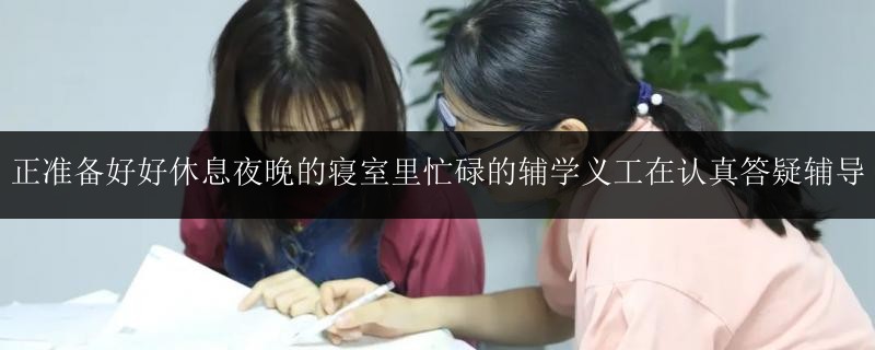 正準(zhǔn)備好好休息夜晚的寢室里忙碌的輔學(xué)義工在認(rèn)真答疑輔導(dǎo)