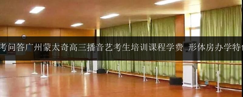 藝考問答廣州蒙太奇高三播音藝考生培訓(xùn)課程學(xué)費 形體房辦學(xué)特色1