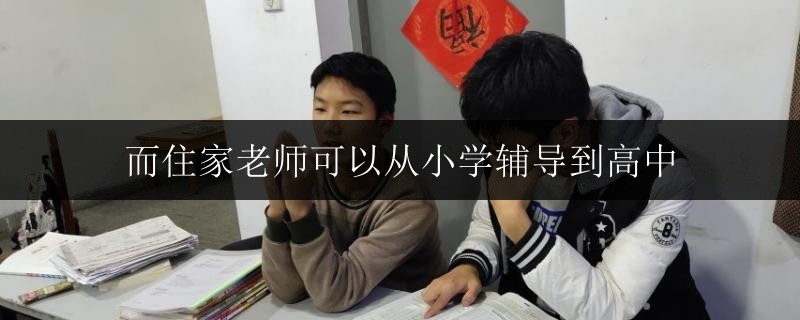 而住家老師可以從小學輔導到高中