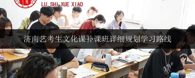 濟(jì)南藝考生文化課補(bǔ)課班詳細(xì)規(guī)劃學(xué)習(xí)路線