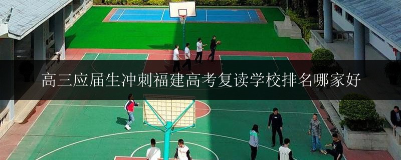 高三應屆生沖刺福建高考復讀學校排名哪家好