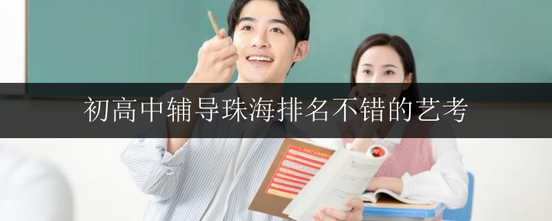 初高中輔導(dǎo)珠海排名不錯的藝考