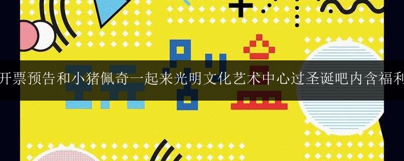 開票預告和小豬佩奇一起來光明文化藝術中心過圣誕吧內含福利